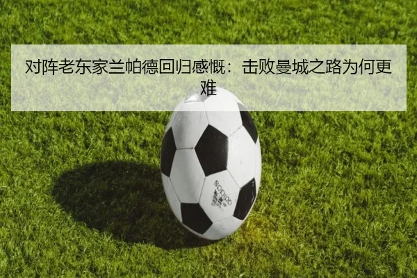 对阵老东家兰帕德回归感慨:击败曼城之路为何更难